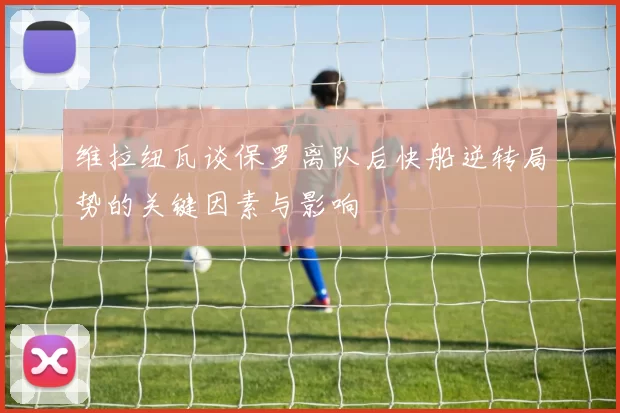 维拉纽瓦谈保罗离队后快船逆转局势的关键因素与影响