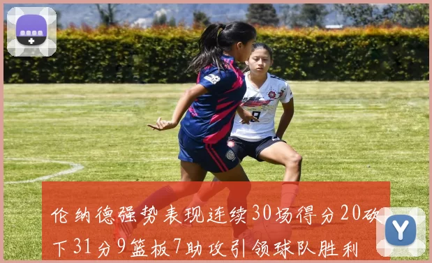 伦纳德强势表现连续30场得分20砍下31分9篮板7助攻引领球队胜利