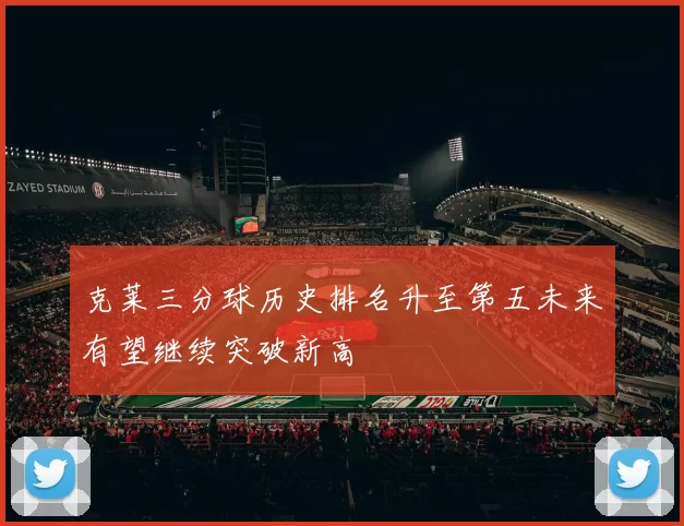克莱三分球历史排名升至第五未来有望继续突破新高
