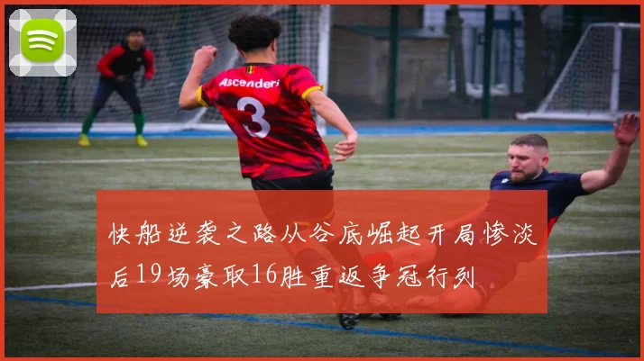 快船逆袭之路从谷底崛起开局惨淡后19场豪取16胜重返争冠行列