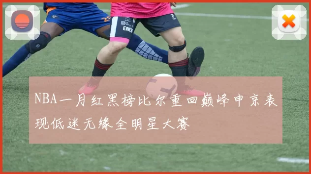 NBA一月红黑榜比尔重回巅峰申京表现低迷无缘全明星大赛