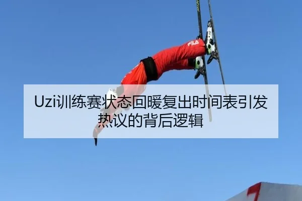 Uzi训练赛状态回暖复出时间表引发热议的背后逻辑